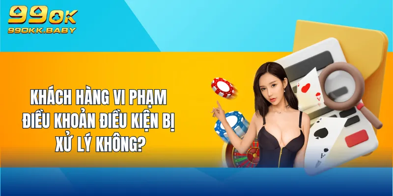 Khách hàng vi phạm điều khoản điều kiện bị xử lý không?