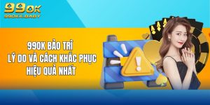 99ok bảo trì lý do và cách khắc phục hiệu quả nhất