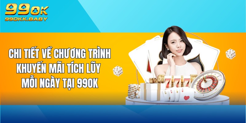 Chi tiết về chương trình khuyến mãi tích lũy mỗi ngày tại 99OK