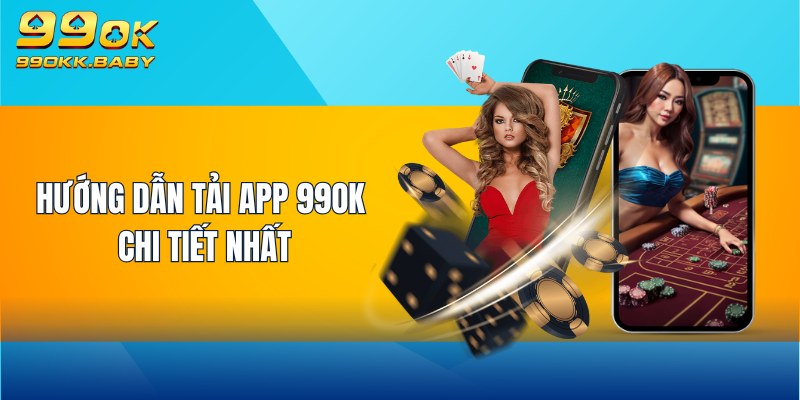 Hướng dẫn tải app 99OK chi tiết nhất