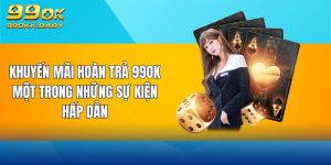 khuyến mãi hoàn trả 99ok một trong những sự kiện hấp dẫn