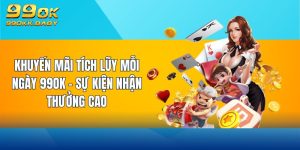 khuyến mãi tích lũy mỗi ngày 99ok sự kiện nhận thưởng cao