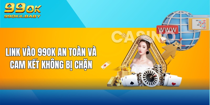 Link vào 99OK an toàn và cam kết không bị chặn