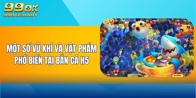 Một số vũ khí và vật phẩm phổ biến tại Bắn Cá H5