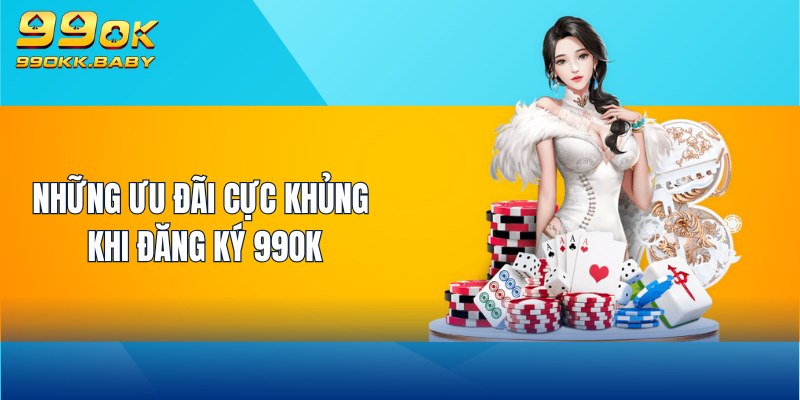 Những ưu đãi cực khủng khi đăng ký 99OK