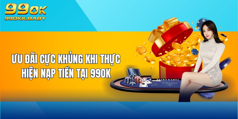 Ưu đãi cực khủng khi thực hiện nạp tiền 99OK