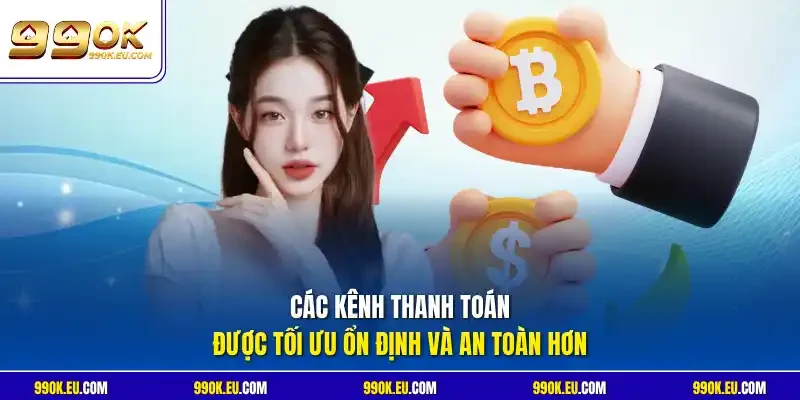 Các kênh thanh toán được tối ưu ổn định và an toàn hơn
