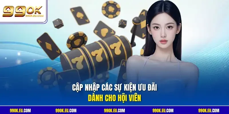 Cập nhập các sự kiện ưu đãi dành cho hội viên