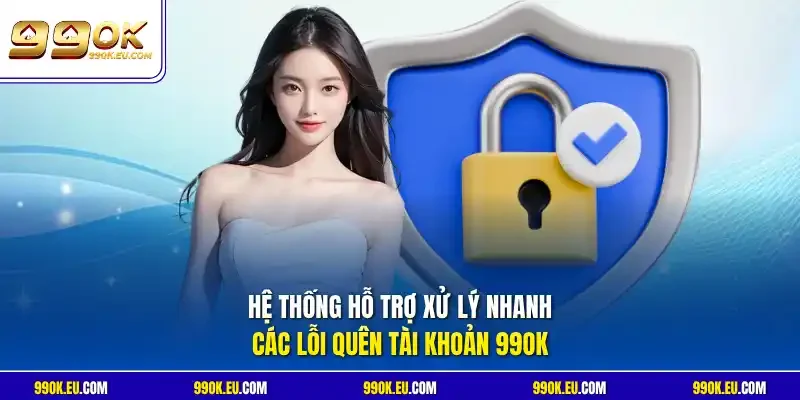Hệ thống hỗ trợ xử lý nhanh các lỗi quên tài khoản 99OK 