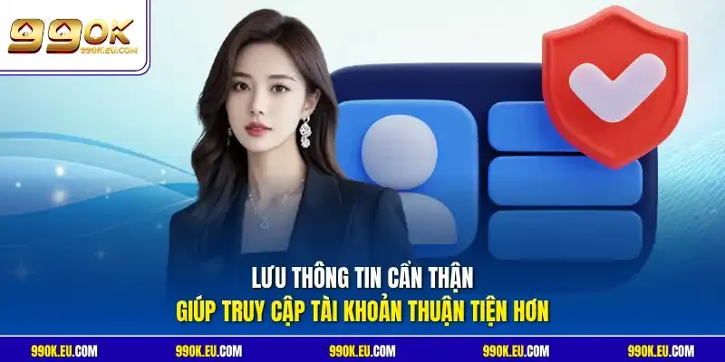 Lưu thông tin cẩn thận giúp truy cập tài khoản thuận tiện hơn