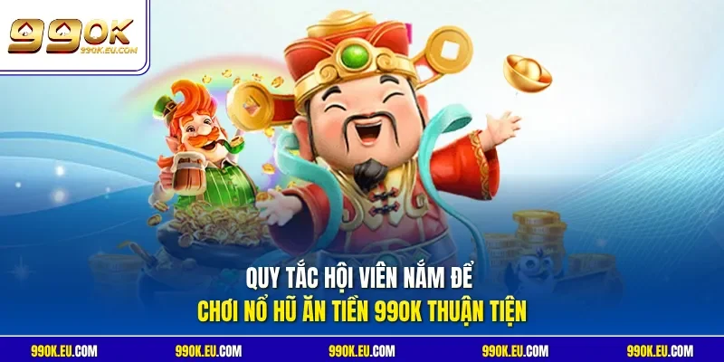 Quy tắc hội viên nắm để chơi Nổ hũ ăn tiền 99OK thuận tiện