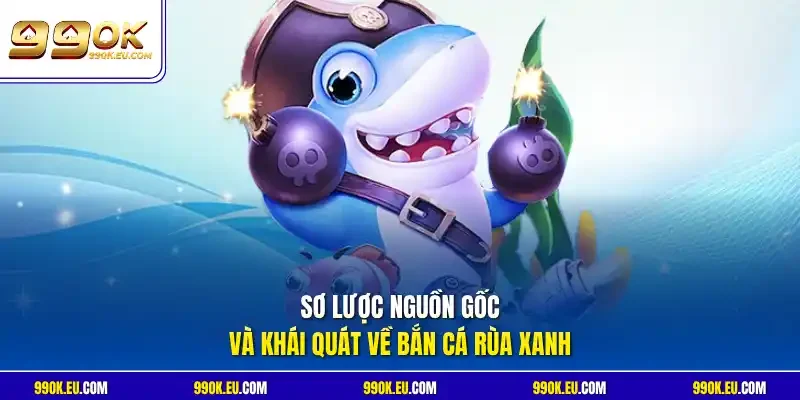 Sơ lược nguồn gốc và khái quát về bắn cá Rùa Xanh