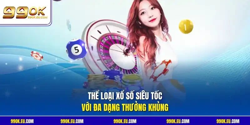Thể loại xổ số siêu tốc với đa dạng thưởng khủng