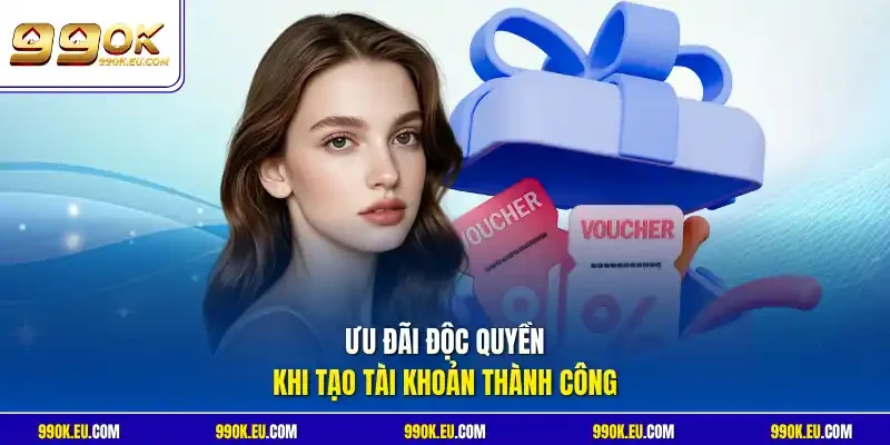 Ưu đãi độc quyền khi tạo tài khoản thành công