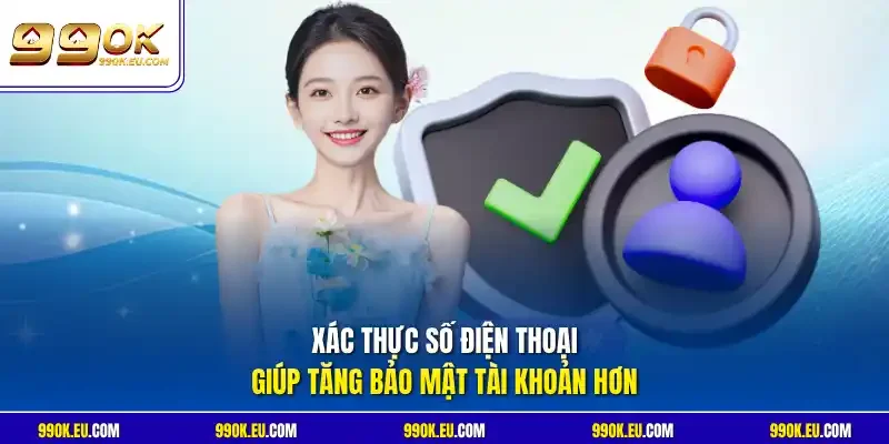 Xác thực số điện thoại giúp tăng bảo mật tài khoản hơn