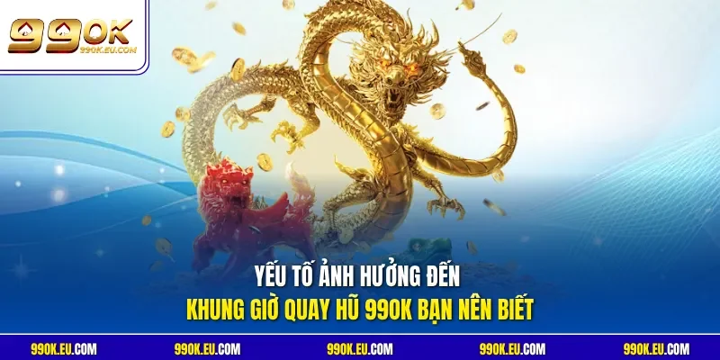 Yếu tố ảnh hưởng đến khung giờ quay hũ 99OK bạn nên biết